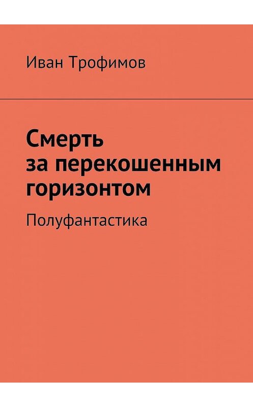 Обложка книги «Смерть за перекошенным горизонтом. Полуфантастика» автора Ивана Трофимова. ISBN 9785448359491.
