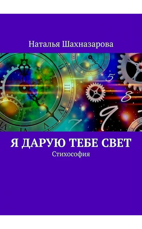 Обложка книги «Я дарую тебе Свет. Стихософия» автора Натальи Шахназаровы. ISBN 9785449629210.