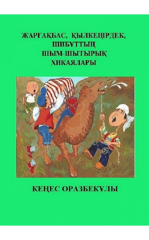 Обложка книги «Жарғақбас, Қылкеңірдек, Шибұттың шым-шытырық хикаялары» автора Кеңес Оразбекұлы. ISBN 9785449882875.