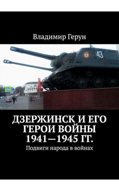 Обложка книги «Дзержинск и его герои войны 1941—1945 гг. Подвиги народа в войнах» автора Владимира Геруна. ISBN 9785449830289.