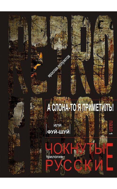 Обложка книги «А слона-то я приметилъ! или Фуй-Шуй. трилогия: RETRO EKTOF / ЧОКНУТЫЕ РУССКИЕ» автора Ярослава Полуэктова. ISBN 9785448358081.