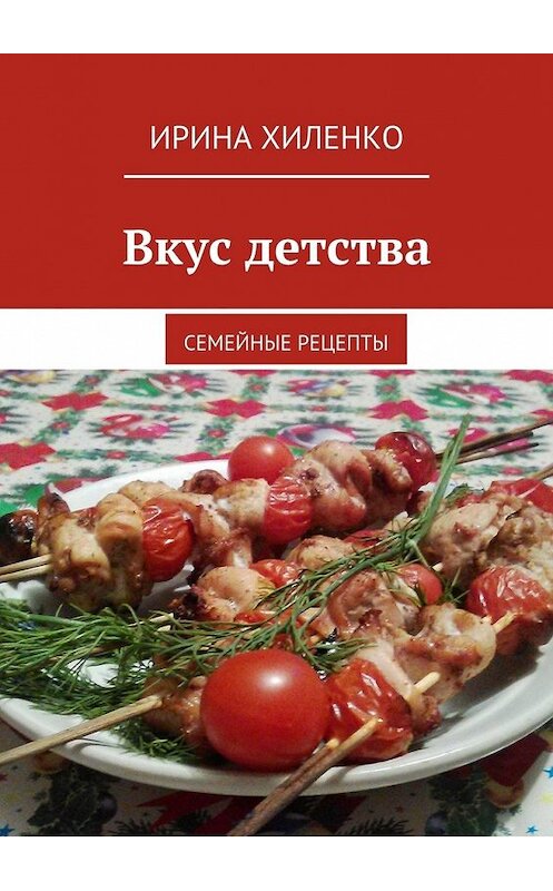 Обложка книги «Вкус детства. Семейные рецепты» автора Ириной Хиленко. ISBN 9785449071262.