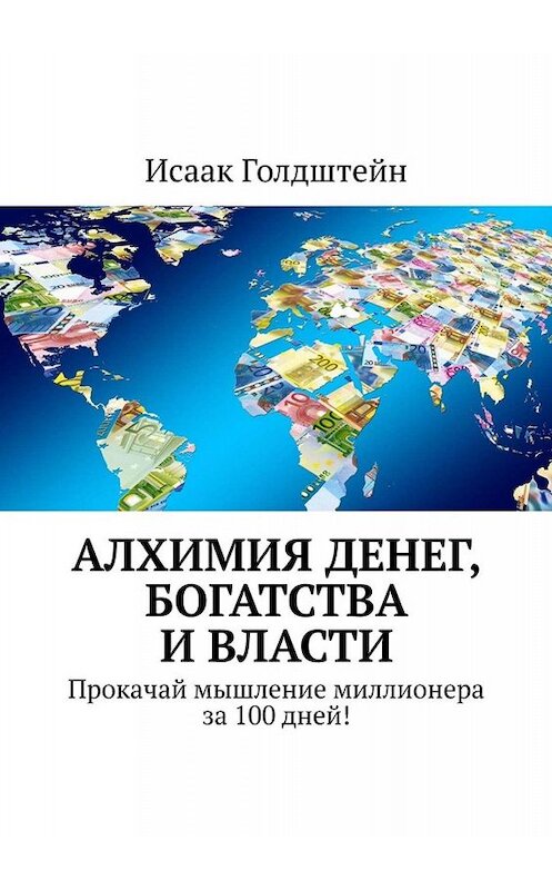 Обложка книги «Алхимия денег, богатства и власти. Прокачай мышление миллионера за 100 дней!» автора Исаака Голдштейна. ISBN 9785449652188.