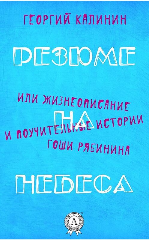 Обложка книги «Резюме на небеса, или Жизнеописание и поучительные истории Гоши Рябинина» автора Георгия Калинина.