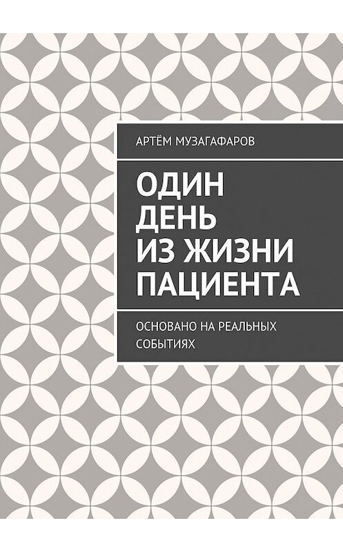 Обложка книги «Один день из жизни пациента. Основано на реальных событиях» автора Артёма Музагафарова. ISBN 9785448343520.