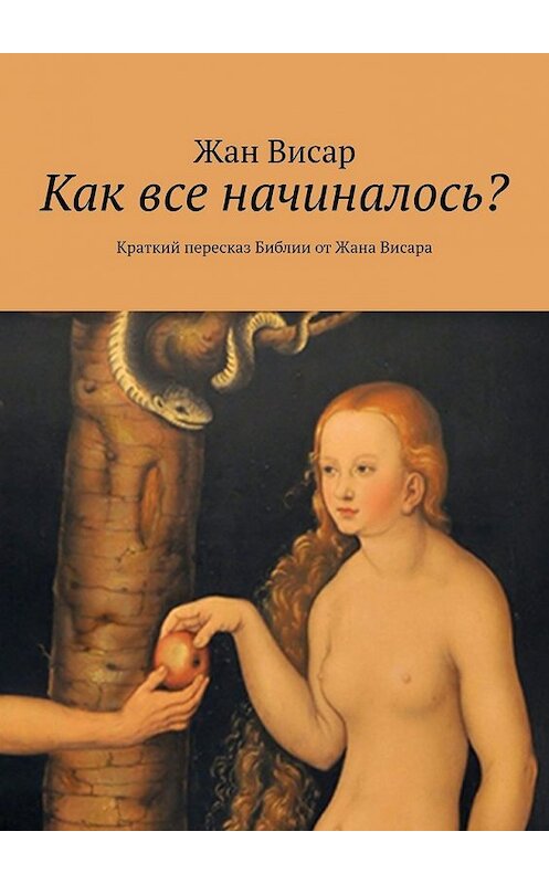 Обложка книги «Как все начиналось? Краткий пересказ Библии от Жана Висара» автора Жана Висара. ISBN 9785449371416.