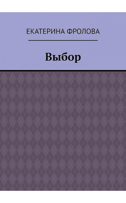 Обложка книги «Выбор» автора Екатериной Фроловы. ISBN 9785005155399.