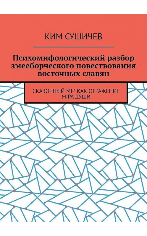 Обложка книги «Психомифологический разбор змееборческого повествования восточных славян. Сказочный мiр как отражение мiра души» автора Кима Сушичева. ISBN 9785005177520.