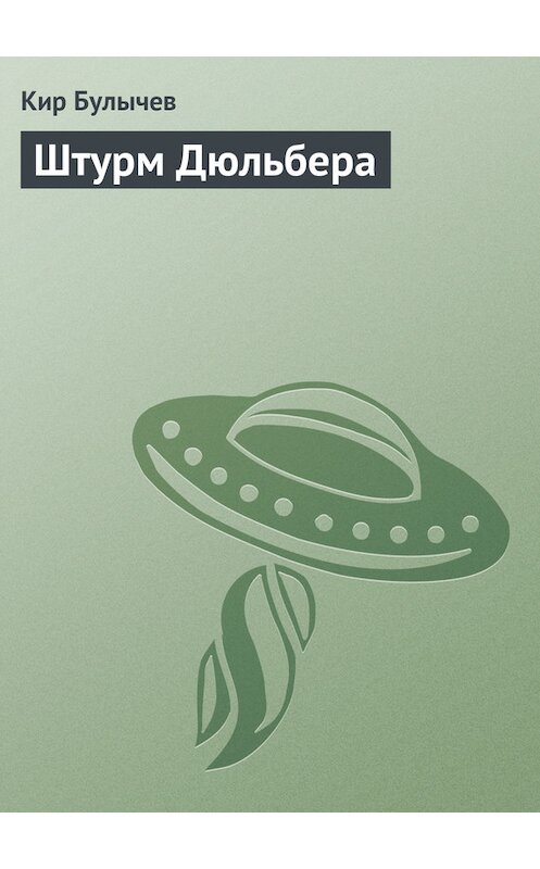 Обложка книги «Штурм Дюльбера» автора Кира Булычева издание 2006 года. ISBN 5699151192.