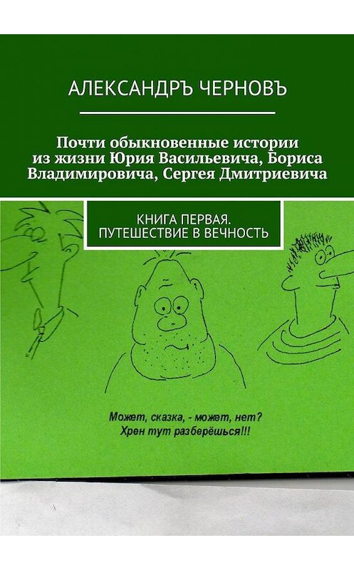 Обложка книги «Почти обыкновенные истории из жизни Юрия Васильевича, Бориса Владимировича, Сергея Дмитриевича. Книга первая. Путешествие в вечность» автора Александръ Черновъ. ISBN 9785449063359.