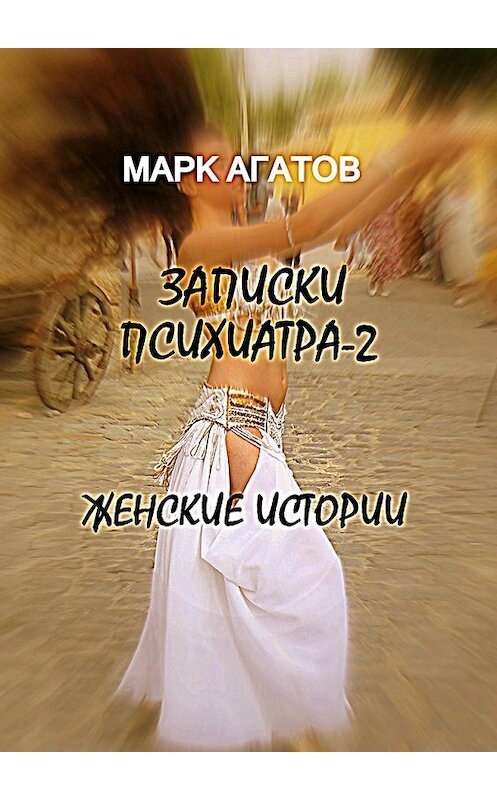 Обложка книги «Записки психиатра – 2. Женские истории» автора Марка Агатова. ISBN 9785449013972.