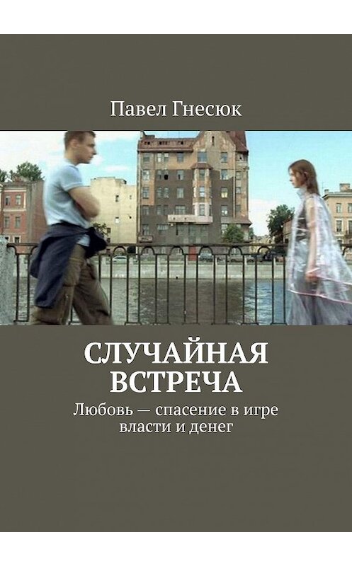 Обложка книги «Случайная встреча. Любовь – спасение в игре власти и денег» автора Павела Гнесюка. ISBN 9785449863454.