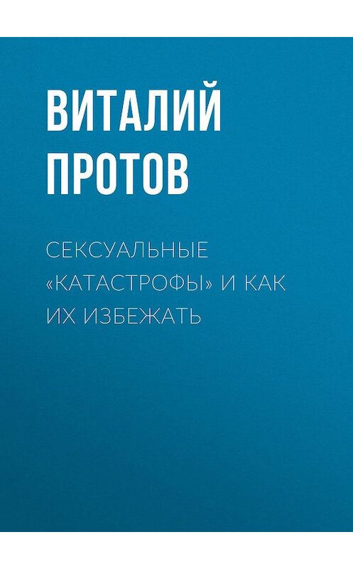 Обложка книги «Сексуальные «катастрофы» и как их избежать» автора Виталия Протова.