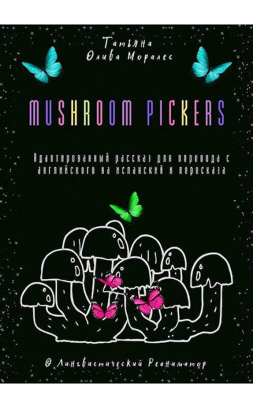 Обложка книги «Mushroom pickers. Адаптированный рассказ для перевода с английского на испанский и пересказа. © Лингвистический Реаниматор» автора Татьяны Оливы Моралес. ISBN 9785449863430.