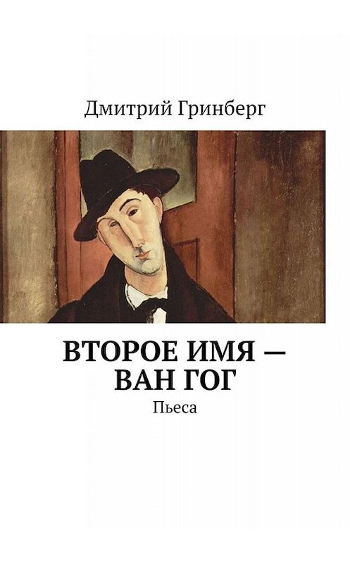 Обложка книги «Второе имя – Ван Гог. Пьеса» автора Дмитрия Гринберга. ISBN 9785449843258.