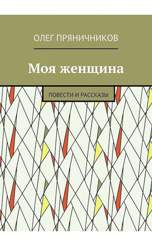 Обложка книги «Моя женщина. Повести и рассказы» автора Олега Пряничникова. ISBN 9785448353673.