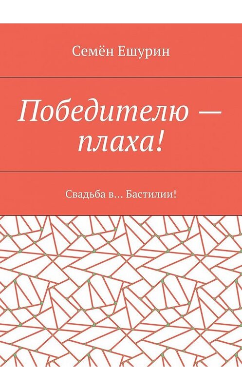 Обложка книги «Победителю – плаха! Свадьба в… Бастилии!» автора Семёна Ешурина. ISBN 9785448509605.