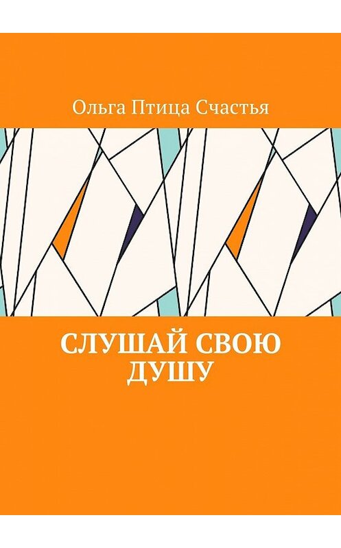 Обложка книги «Слушай Свою Душу» автора Ольги Птицы Счастьи. ISBN 9785449054449.