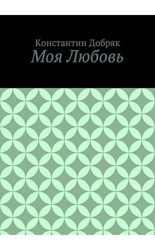 Обложка книги «Моя Любовь» автора Константина Добряка. ISBN 9785449038593.