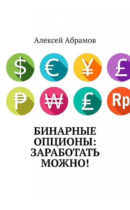 Обложка книги «Бинарные опционы: заработать можно!» автора Алексея Абрамова. ISBN 9785449651679.