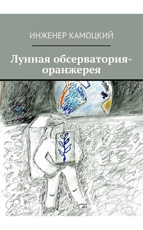 Обложка книги «Лунная обсерватория-оранжерея» автора Инженера Камоцкия. ISBN 9785449663597.