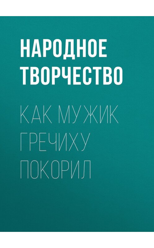 Обложка книги «Как мужик гречиху покорил» автора Народное Творчество (фольклор).