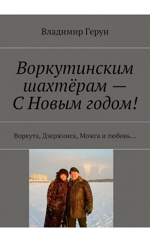 Обложка книги «Воркутинским шахтёрам – С Новым годом! Воркута, Дзержинск, Можга и любовь…» автора Владимира Геруна. ISBN 9785448370649.