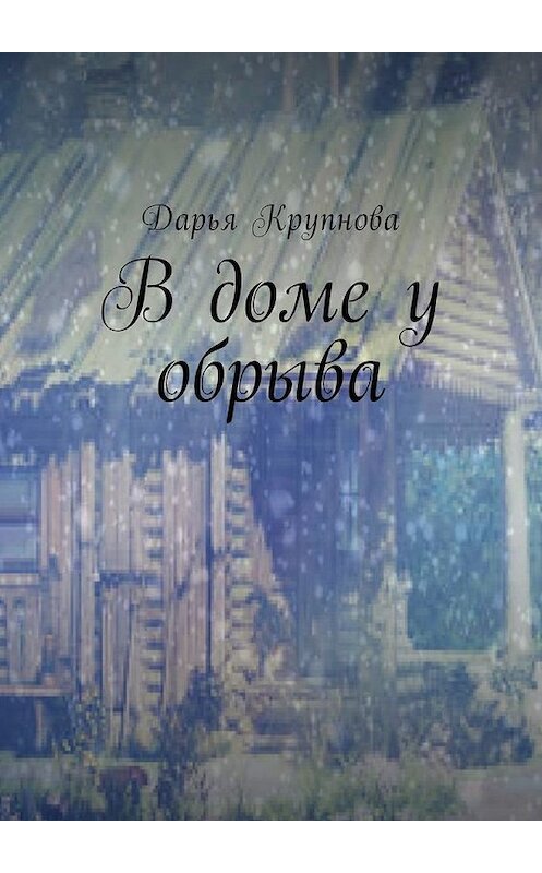 Обложка книги «В доме у обрыва» автора Дарьи Крупновы. ISBN 9785449044983.