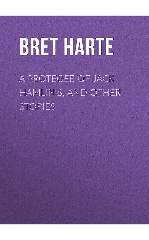 Обложка книги «A Protegee of Jack Hamlin's, and Other Stories» автора Bret Harte.