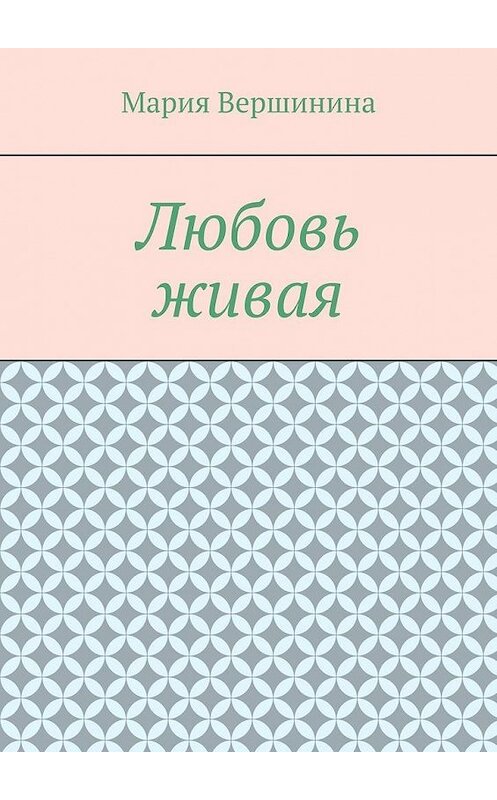 Обложка книги «Любовь живая» автора Марии Вершинины. ISBN 9785449886538.