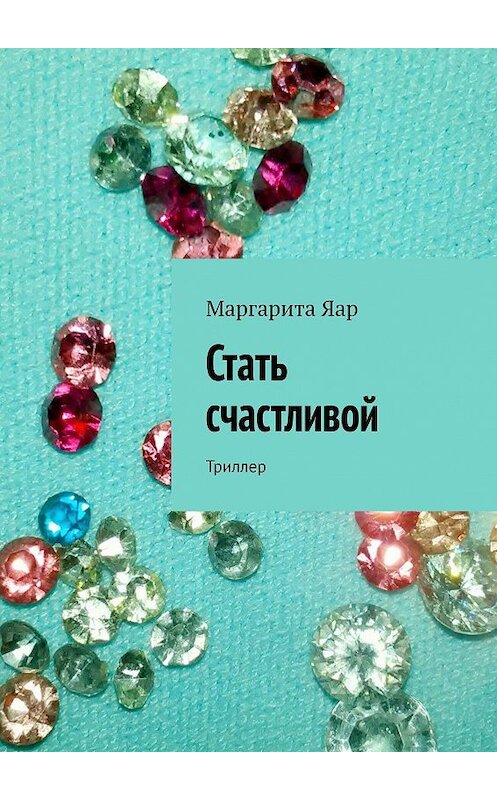 Обложка книги «Стать счастливой. Триллер» автора Маргарити Яара. ISBN 9785448581113.