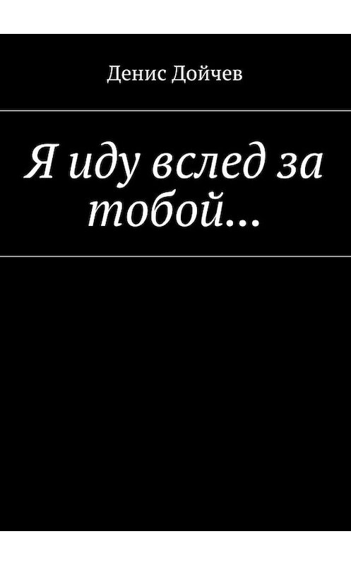 Обложка книги «Я иду вслед за тобой…» автора Дениса Дойчева. ISBN 9785448576850.