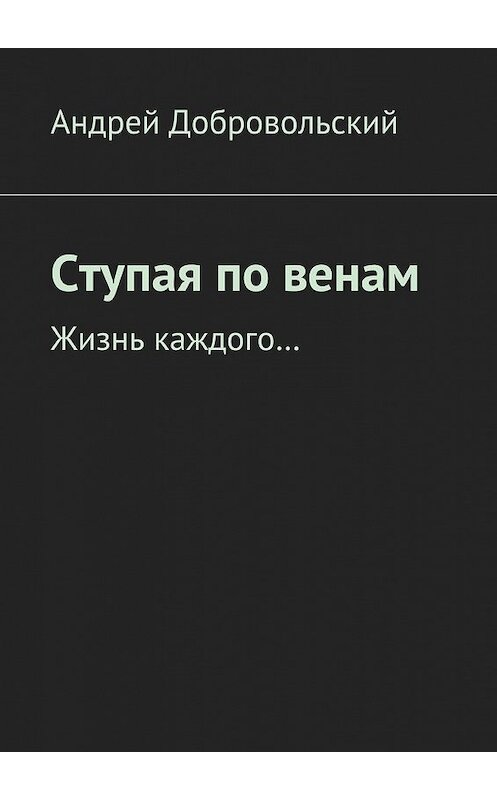 Обложка книги «Ступая по венам. Жизнь каждого…» автора Андрея Добровольския. ISBN 9785448556616.