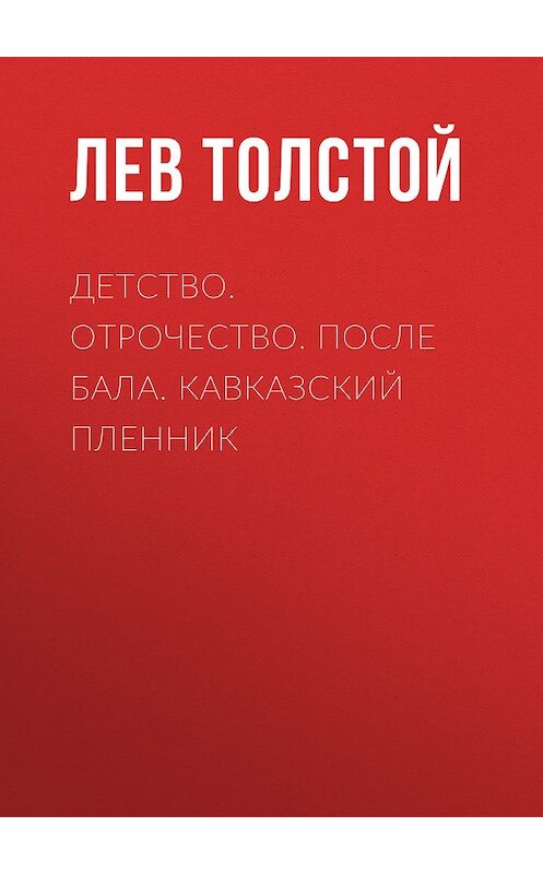 Обложка книги «Детство. Отрочество. После бала. Кавказский пленник» автора Лева Толстоя издание 2018 года. ISBN 9785179832041.