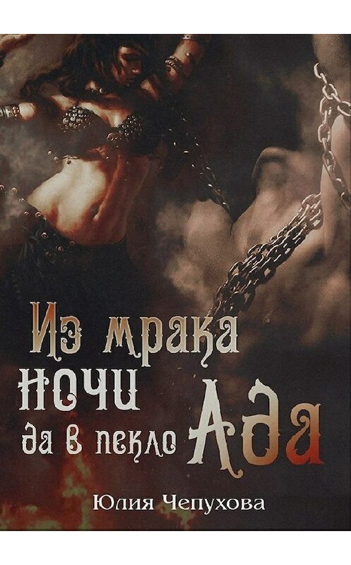 Обложка книги «Из мрака ночи да в пекло Ада» автора Юлии Чепуховы. ISBN 9785448570506.