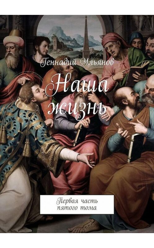 Обложка книги «Наша жизнь. Первая часть пятого тома» автора Геннадия Ульянова. ISBN 9785449659385.