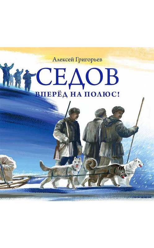 Обложка аудиокниги «Седов. Вперёд на полюс!» автора Алексея Григорьева.