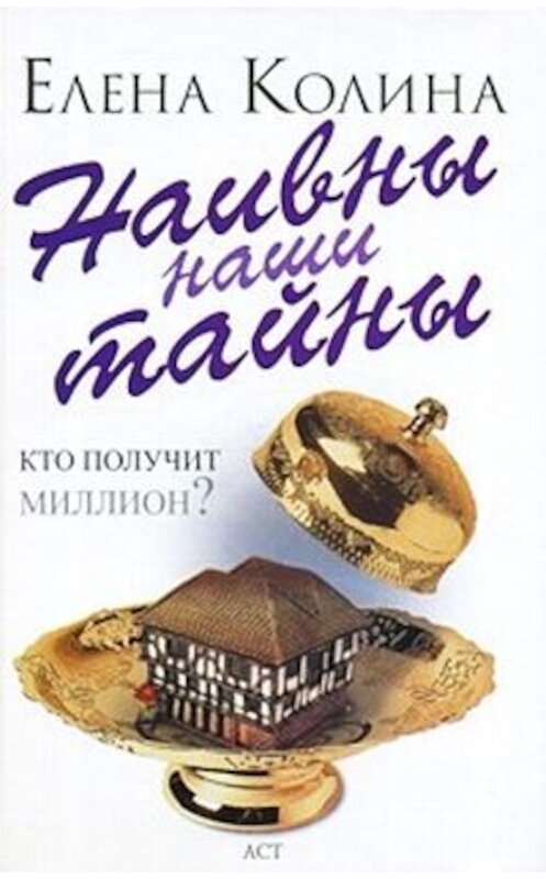 Обложка книги «Наивны наши тайны» автора Елены Колины издание 2010 года. ISBN 9785170533428.