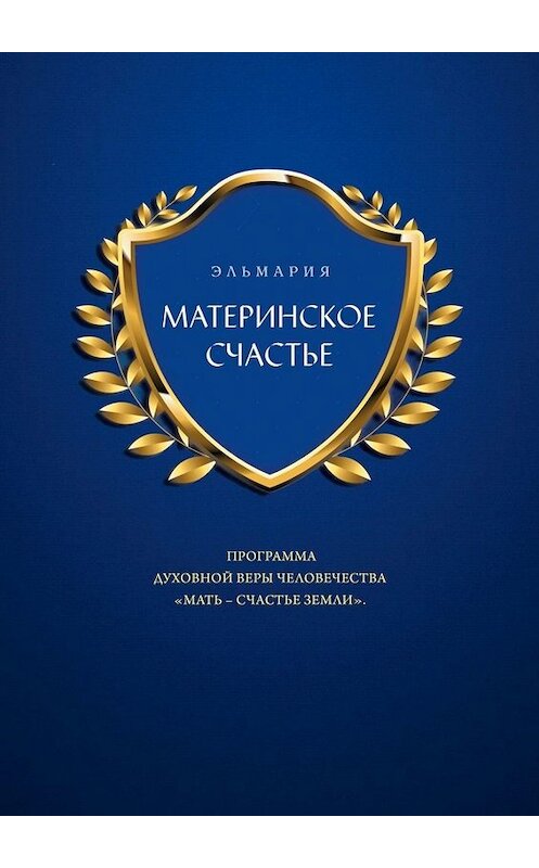 Обложка книги «МАТЕРИНСКОЕ СЧАСТЬЕ. ПРОГРАММА ДУХОВНОЙ ВЕРЫ ЧЕЛОВЕЧЕСТВА «МАТЬ – СЧАСТЬЕ ЗЕМЛИ»» автора Эльмарии. ISBN 9785449675118.