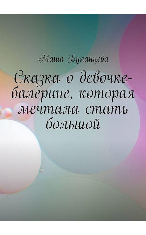 Обложка книги «Сказка о девочке-балерине, которая мечтала стать большой» автора Маши Буланцевы. ISBN 9785005105226.