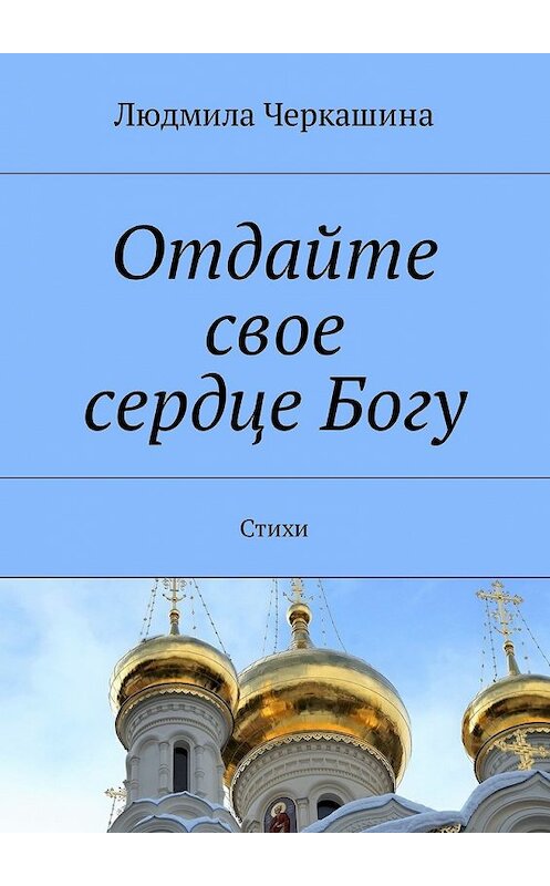Обложка книги «Отдайте свое сердце Богу. Стихи» автора Людмилы Черкашины. ISBN 9785449060266.