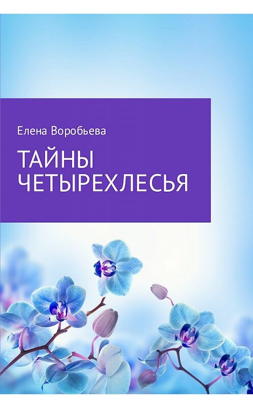 Обложка книги «Тайны четырехлесья» автора Елены Воробьевы.