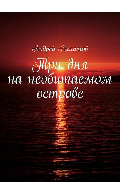 Обложка книги «Три дня на необитаемом острове» автора Андрея Ахламова. ISBN 9785448508998.