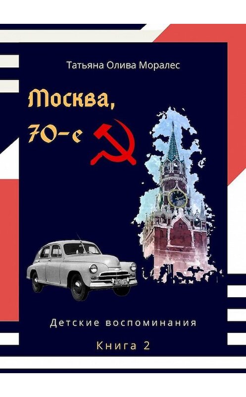 Обложка книги «Москва, 70-е. Книга 2. Детские воспоминания» автора Татьяны Оливы Моралес. ISBN 9785005074232.