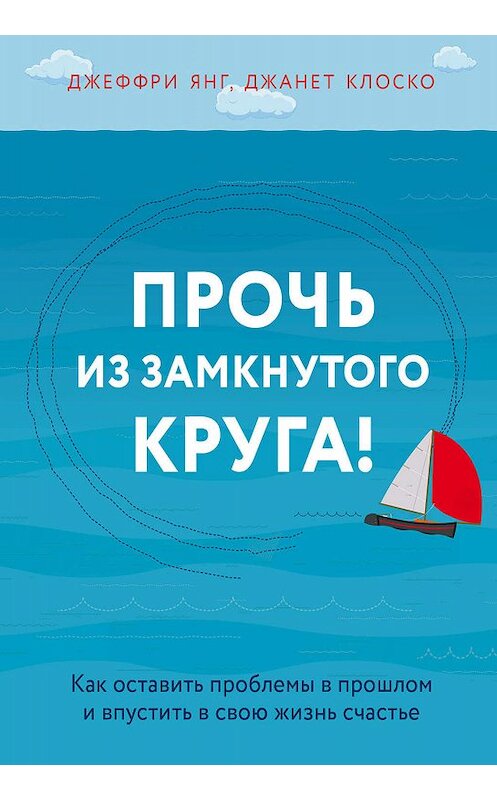 Обложка книги «Прочь из замкнутого круга! Как оставить проблемы в прошлом и впустить в свою жизнь счастье» автора  издание 2019 года. ISBN 9785040943807.
