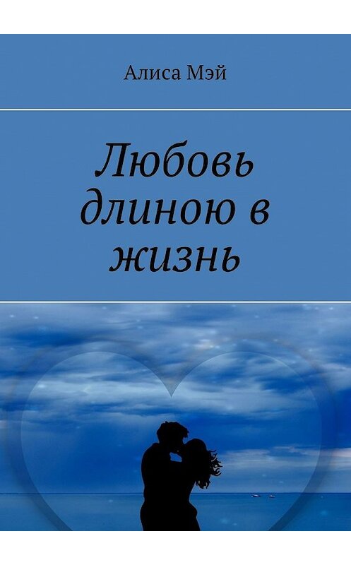 Обложка книги «Любовь длиною в жизнь» автора Алиси Мэй. ISBN 9785449330239.