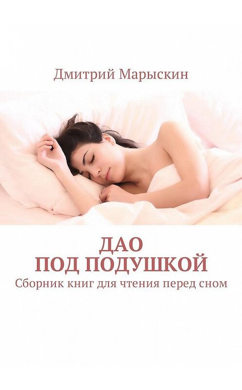 Обложка книги «Дао под подушкой. Сборник книг для чтения перед сном» автора Дмитрия Марыскина. ISBN 9785448596940.