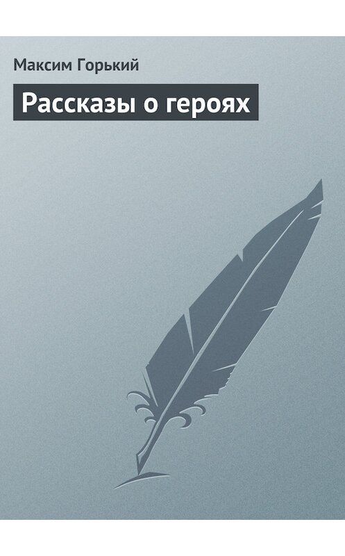 Обложка книги «Рассказы о героях» автора Максима Горькия.