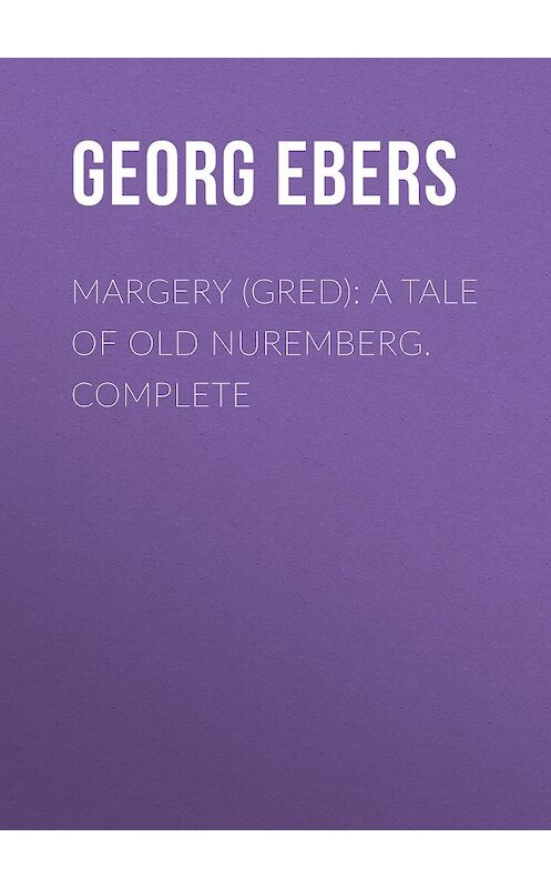 Обложка книги «Margery (Gred): A Tale Of Old Nuremberg. Complete» автора Georg Ebers.