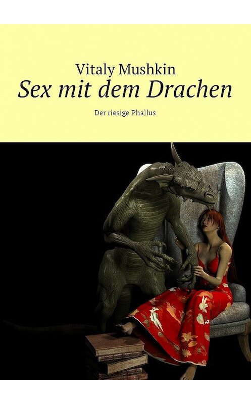 Обложка книги «Sex mit dem Drachen. Der riesige Phallus» автора Виталия Мушкина. ISBN 9785449041272.